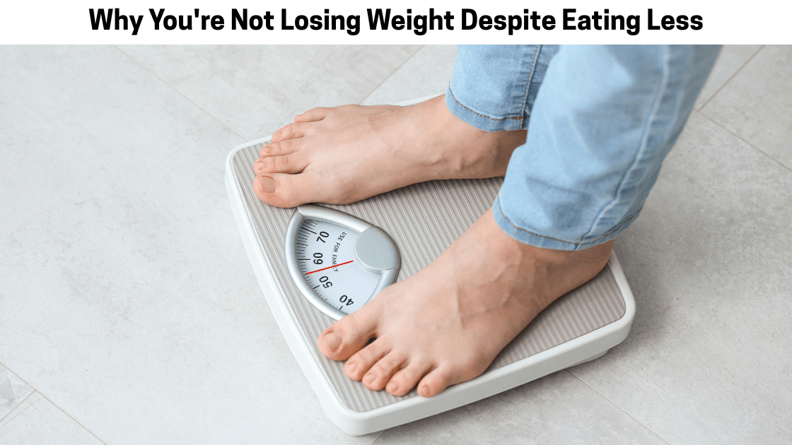 Why You're Not Losing Weight Despite Eating Less